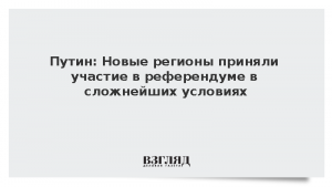 Путин: Новые регионы приняли участие в референдуме в сложнейших условиях