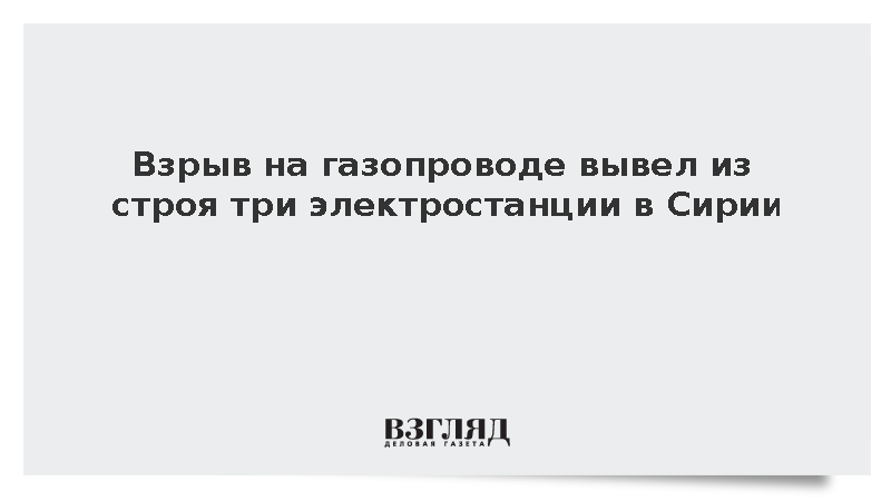 Взрыв на газопроводе вывел из строя три электростанции в Сирии