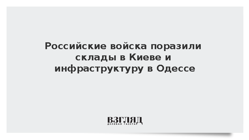 Российские войска поразили склады в Киеве и инфраструктуру в Одессе