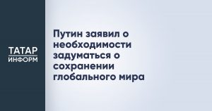 Путин заявил о необходимости задуматься о сохранении глобального мира