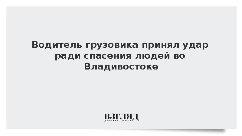Водитель грузовика принял удар ради спасения людей во Владивостоке