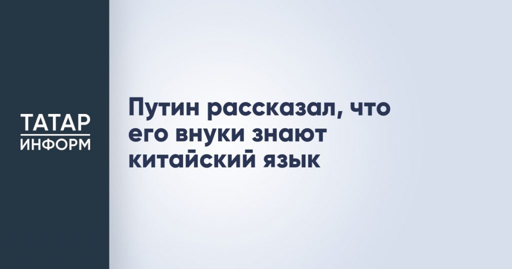 Путин рассказал, что его внуки знают китайский язык