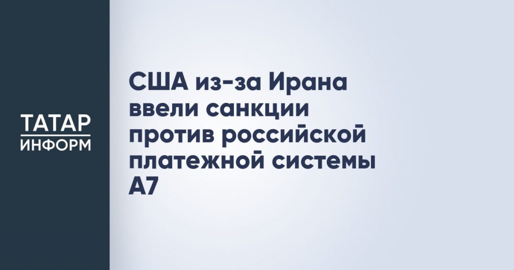 США из-за Ирана ввели санкции против российской платежной системы A7