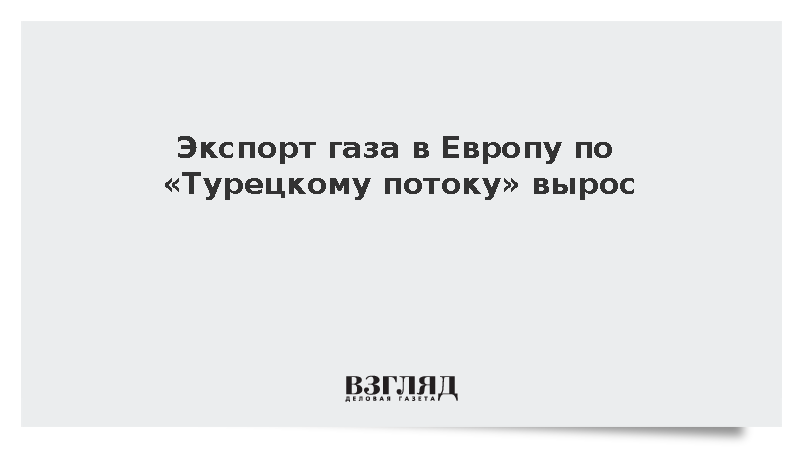 Экспорт газа в Европу по «Турецкому потоку» вырос