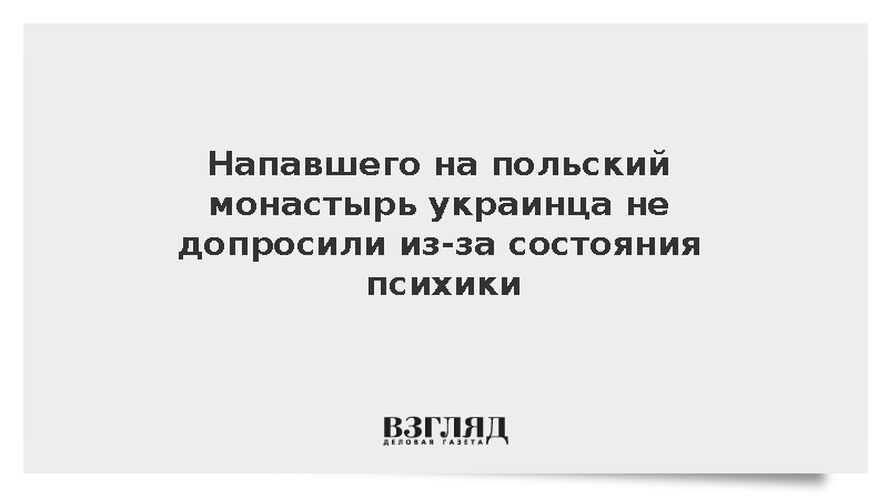 Напавшего на польский монастырь украинца не допросили из-за состояния психики