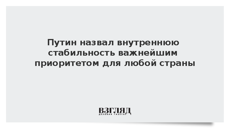 Путин назвал внутреннюю стабильность важнейшим приоритетом для любой страны