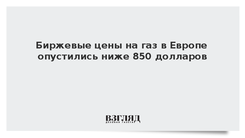 Биржевые цены на газ в Европе опустились ниже 850 долларов
