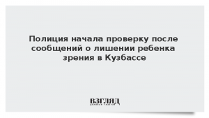 Полиция начала проверку после сообщений о лишении ребенка зрения в Кузбассе