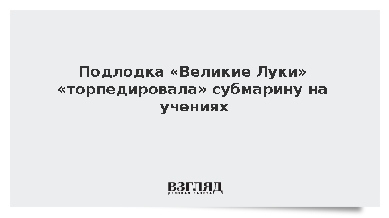 Подлодка «Великие Луки» «торпедировала» субмарину на учениях