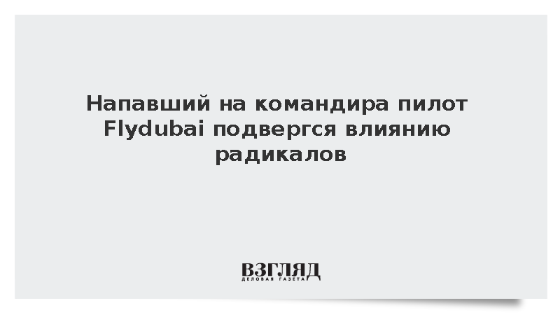 Напавший на командира пилот Flydubai подвергся влиянию радикалов