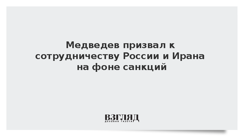 Медведев призвал к сотрудничеству России и Ирана на фоне санкций