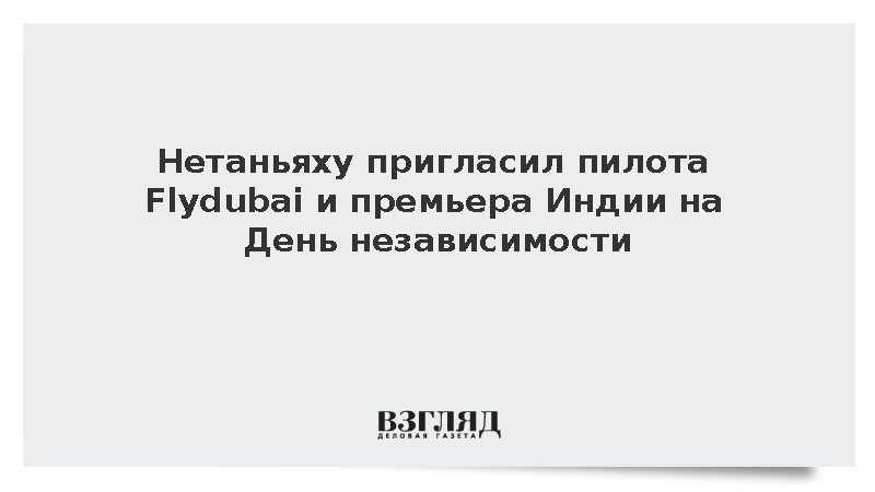 Нетаньяху пригласил пилота Flydubai и премьера Индии на День независимости