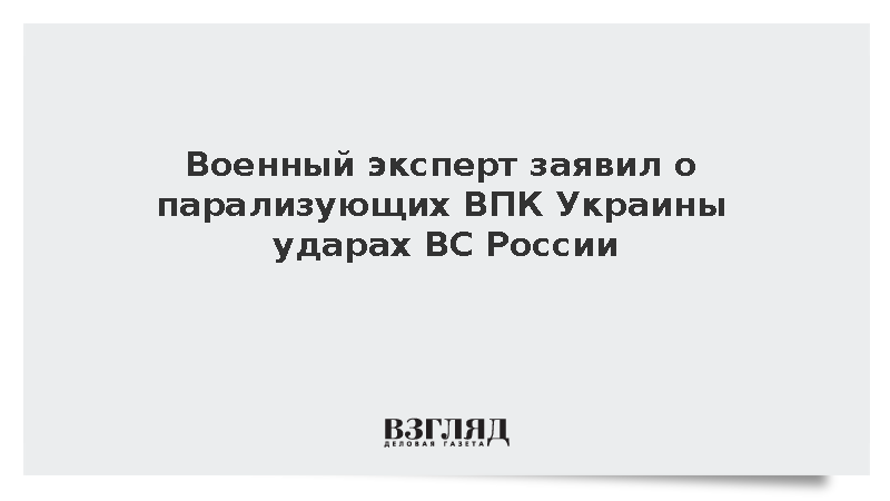 Военный эксперт заявил о парализующих ВПК Украины ударах ВС России