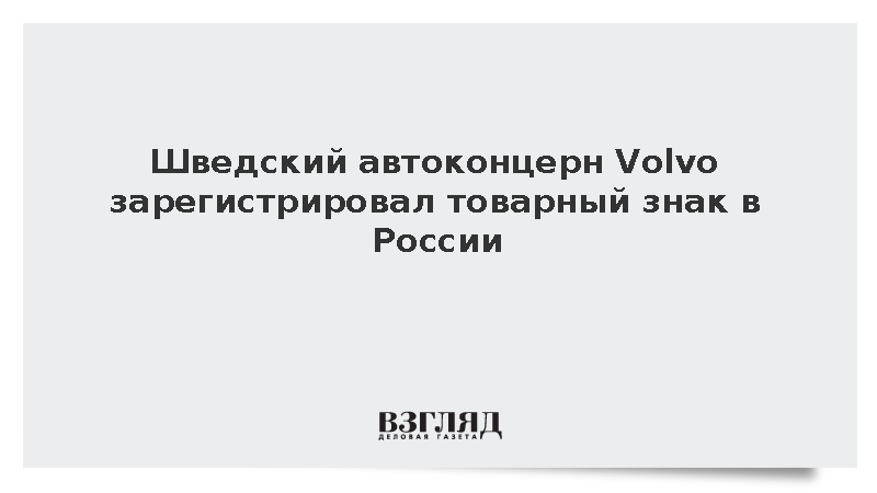 Шведский автоконцерн Volvo зарегистрировал товарный знак в России