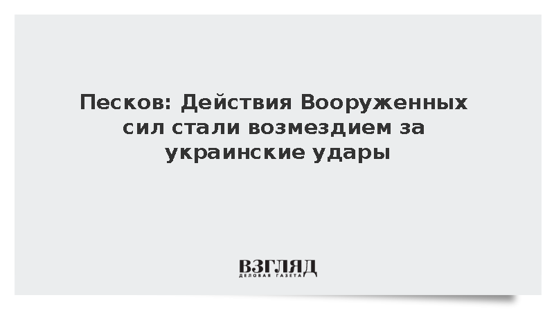 Песков: Действия Вооруженных сил стали возмездием за украинские удары