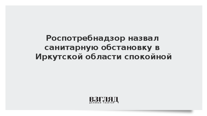 Роспотребнадзор назвал санитарную обстановку в Иркутской области спокойной