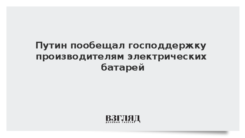 Путин пообещал господдержку производителям электрических батарей