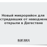 Новый микрорайон для пострадавших от наводнения открыли в Дагестане