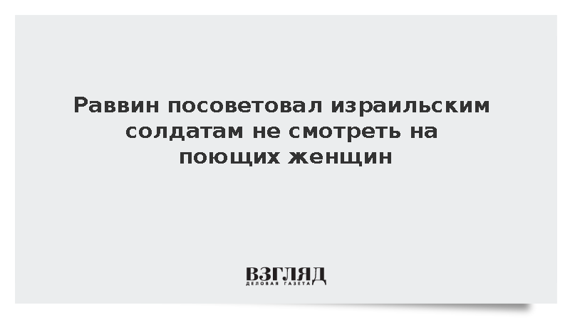 Раввин посоветовал израильским солдатам не смотреть на поющих женщин