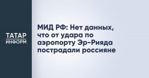 МИД РФ: Нет данных, что от удара по аэропорту Эр-Рияда пострадали россияне