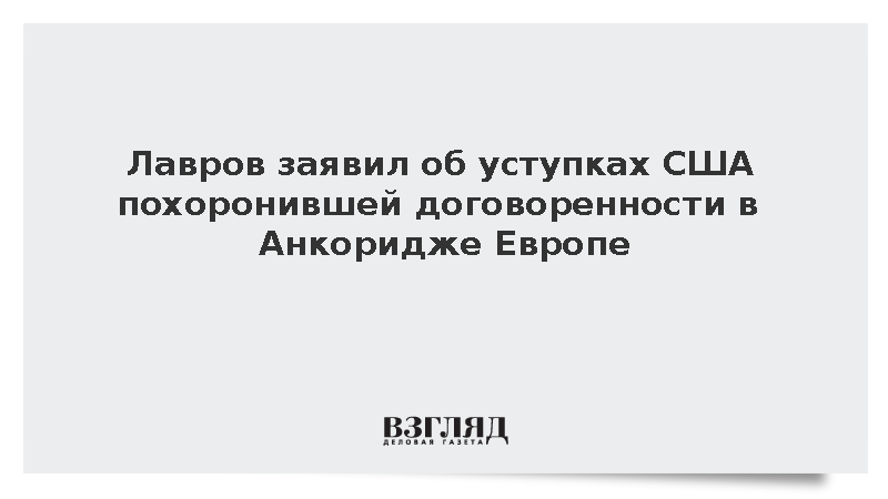 Лавров заявил об уступках США похоронившей договоренности в Анкоридже Европе