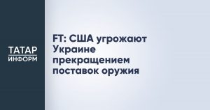 FT: США угрожают Украине прекращением поставок оружия