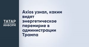 Axios узнал, каким видят энергетическое перемирие в администрации Трампа