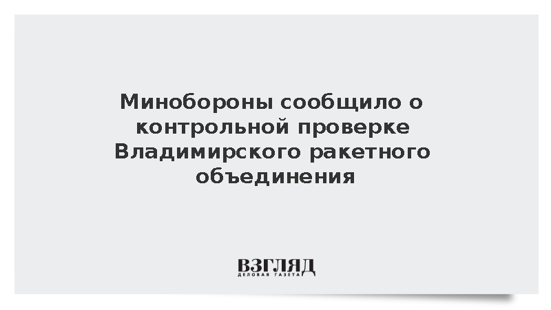 Минобороны сообщило о контрольной проверке Владимирского ракетного объединения