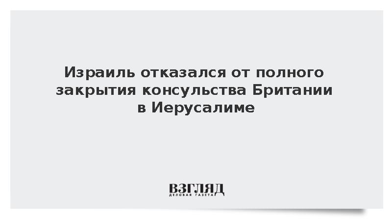 Израиль отказался от полного закрытия консульства Британии в Иерусалиме