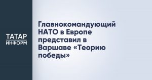 Главнокомандующий НАТО в Европе представил в Варшаве «Теорию победы»