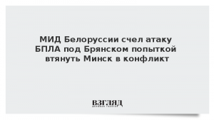 МИД Белоруссии счел атаку БПЛА под Брянском попыткой втянуть Минск в конфликт