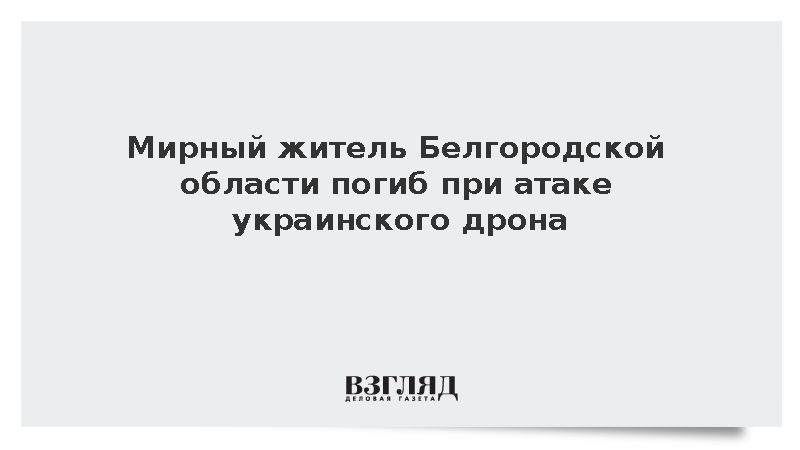 Мирный житель Белгородской области погиб при атаке украинского дрона