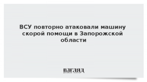 ВСУ повторно атаковали машину скорой помощи в Запорожской области