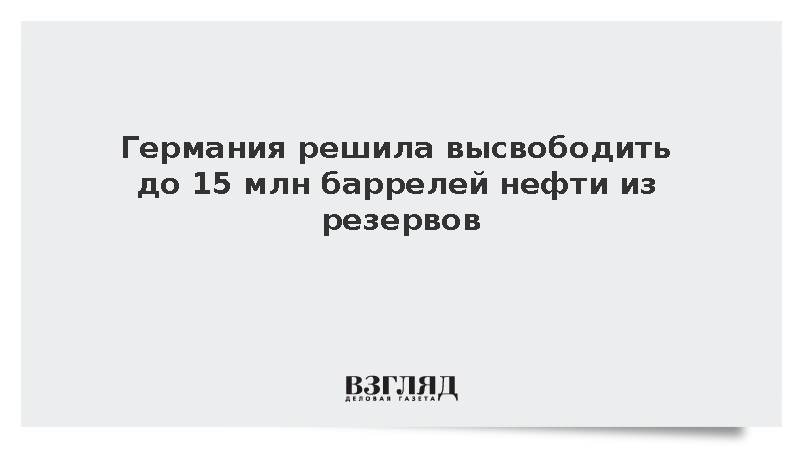 Германия решила высвободить до 15 млн баррелей нефти из резервов