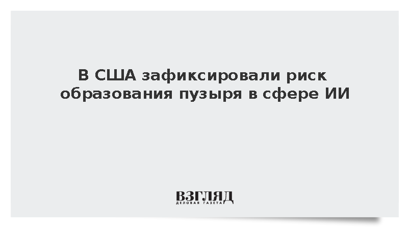 Риск образования пузыря в сфере ИИ зафиксировали в США