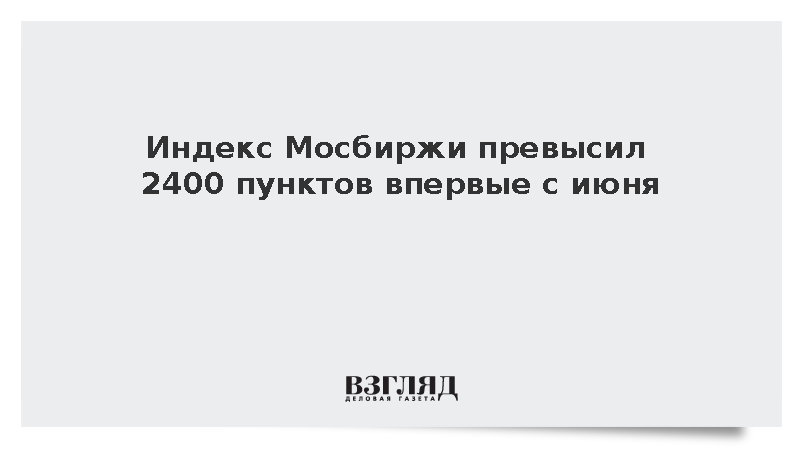 Индекс Мосбиржи превысил 2400 пунктов впервые с июня