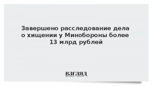 Завершено расследование дела о хищении у Минобороны более 13 млрд рублей
