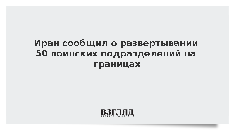 Иран сообщил о развертывании 50 воинских подразделений на границах