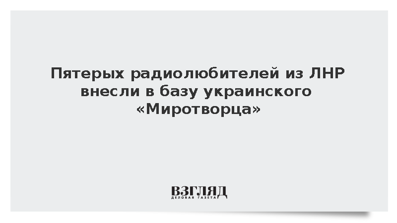 Пятерых радиолюбителей из ЛНР внесли в базу украинского «Миротворца»