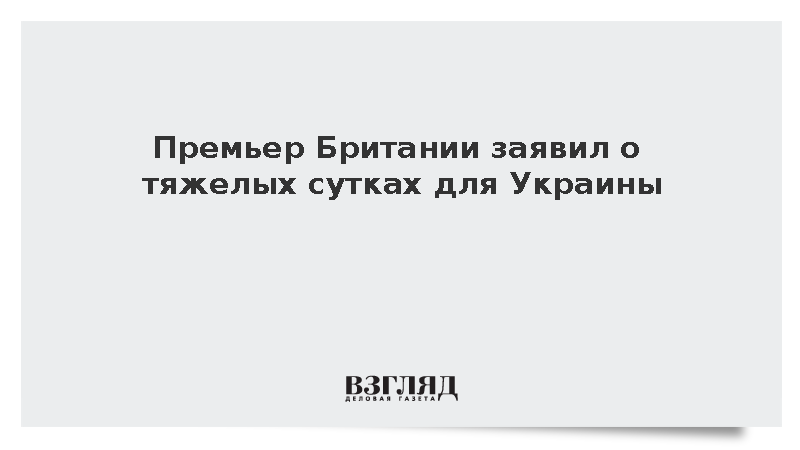 Премьер Британии заявил о тяжелых сутках для Украины