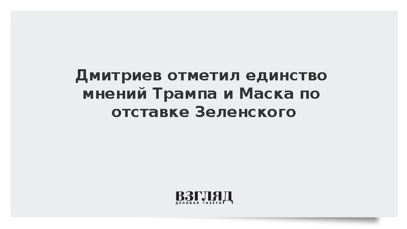 Дмитриев отметил единство мнений Трампа и Маска по отставке Зеленского