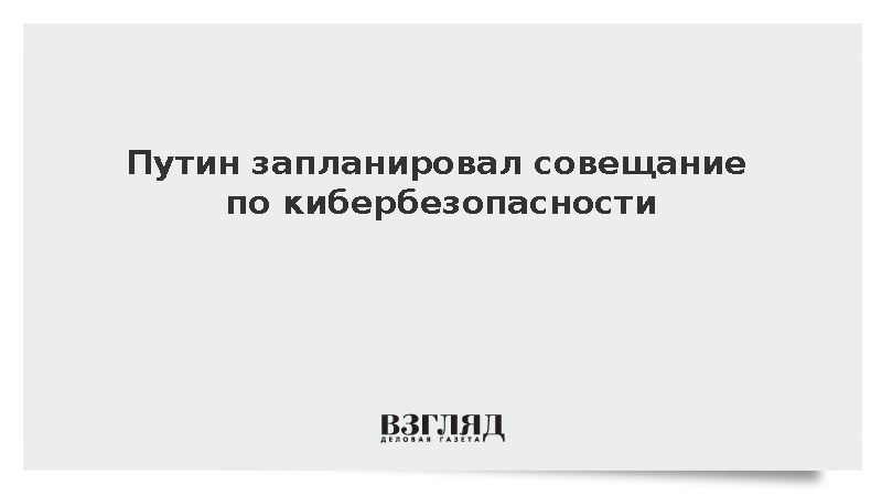 Путин запланировал совещание по кибербезопасности